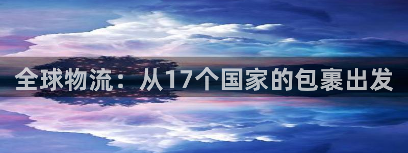 豪门国际客服电话：全球物流：从17个