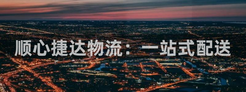 豪门国际注册步骤：顺心捷达物流：一站