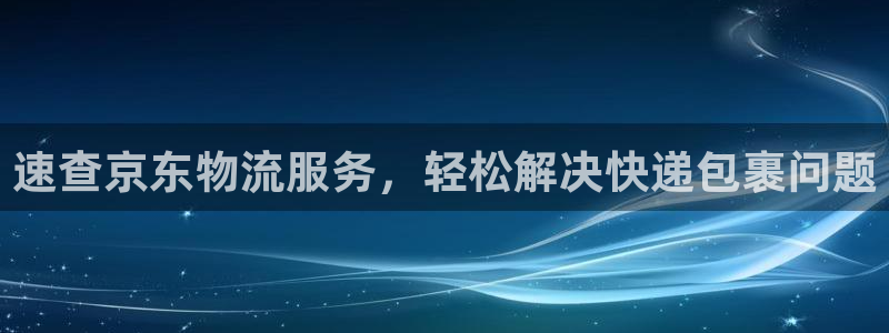 豪门国际官网入口南宫:速查京东物流服